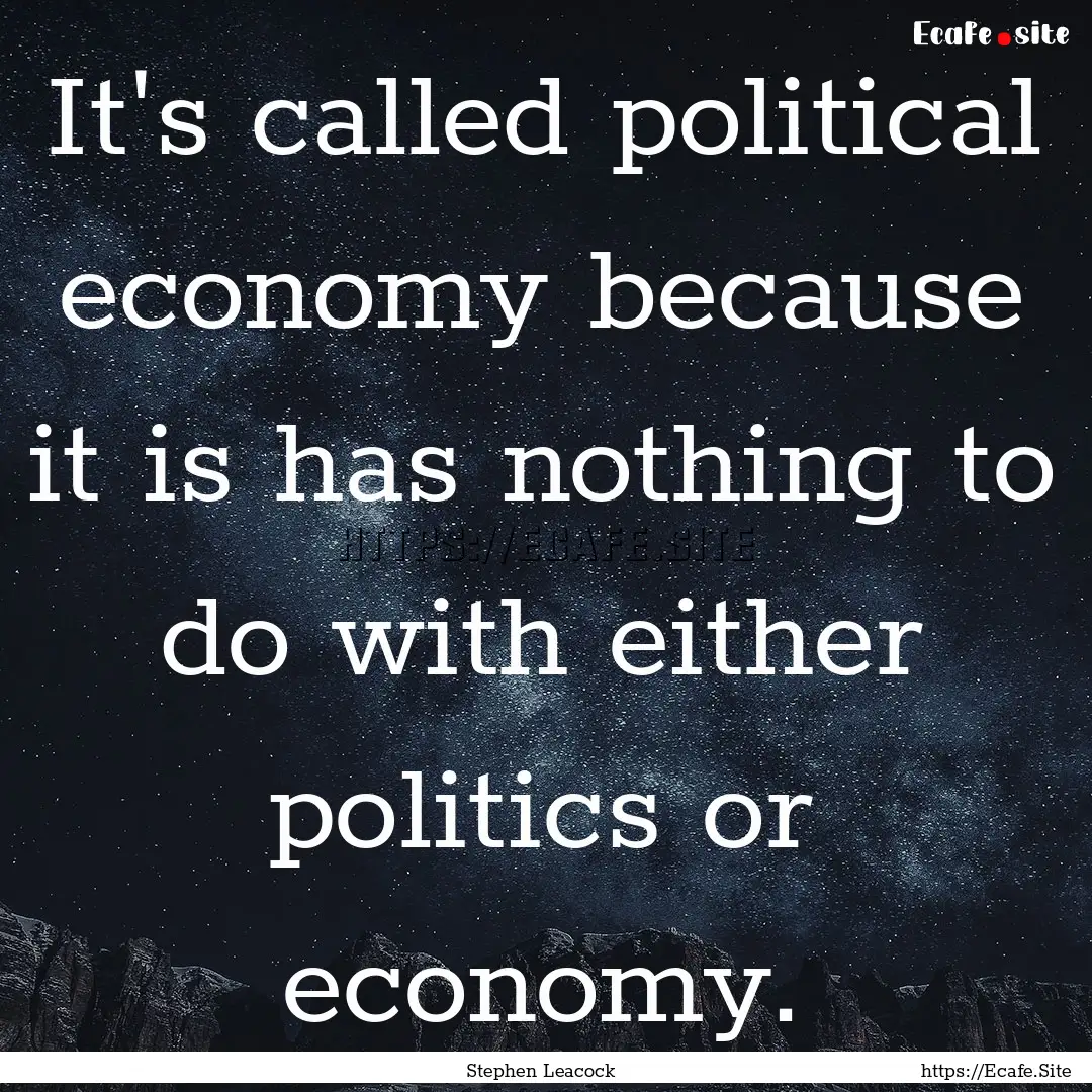 It's called political economy because it.... : Quote by Stephen Leacock