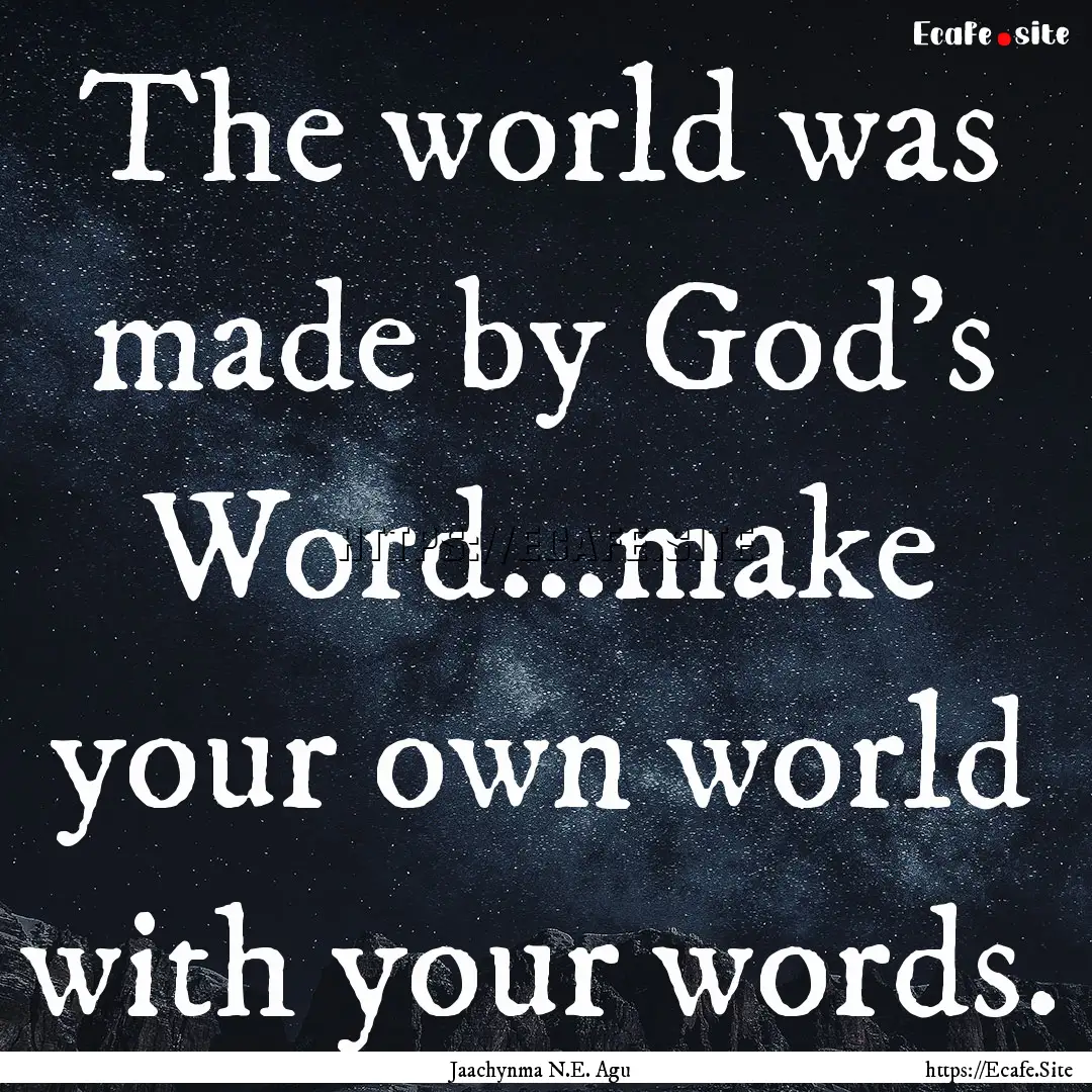 The world was made by God's Word...make your.... : Quote by Jaachynma N.E. Agu