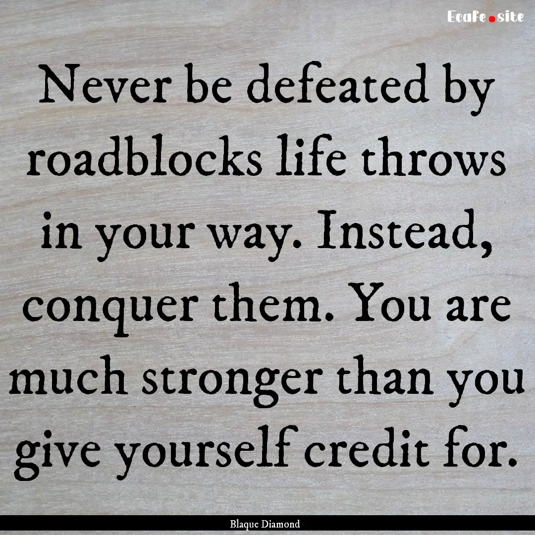 Never be defeated by roadblocks life throws.... : Quote by Blaque Diamond