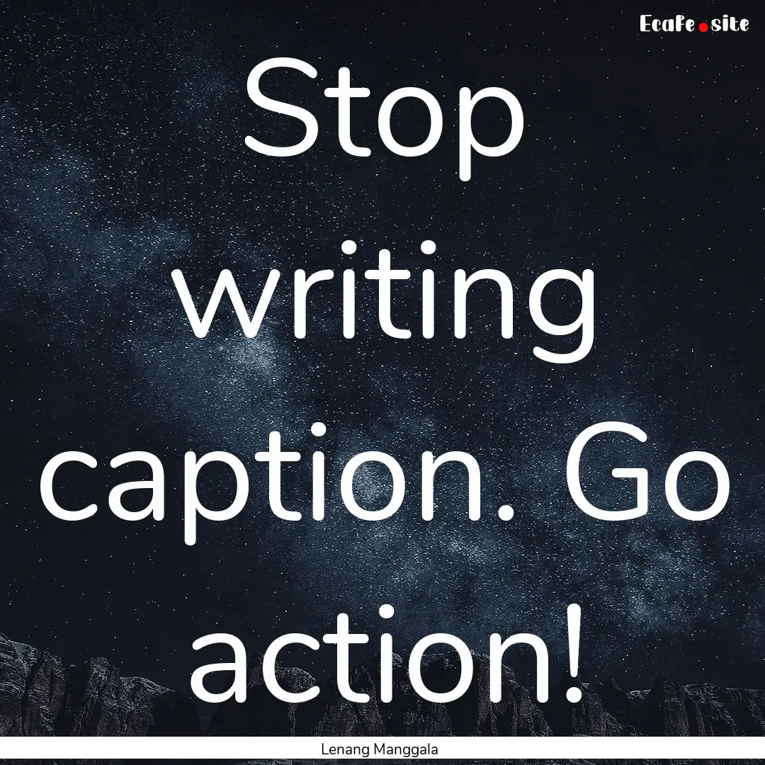 Stop writing caption. Go action! : Quote by Lenang Manggala