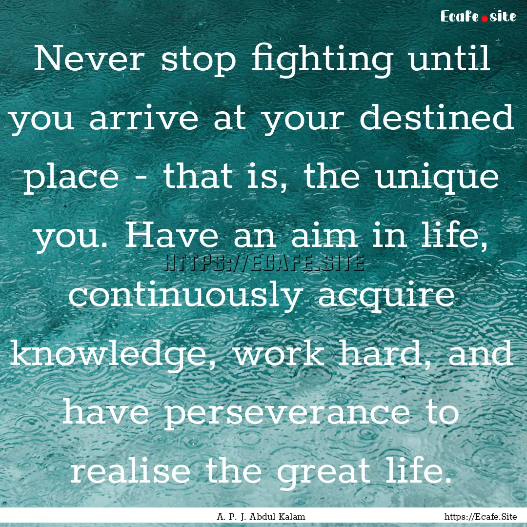 Never stop fighting until you arrive at your.... : Quote by A. P. J. Abdul Kalam