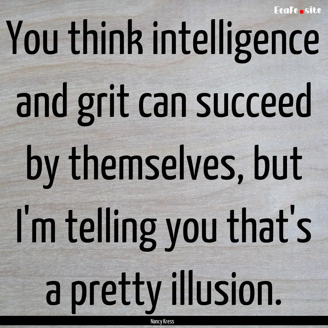 You think intelligence and grit can succeed.... : Quote by Nancy Kress