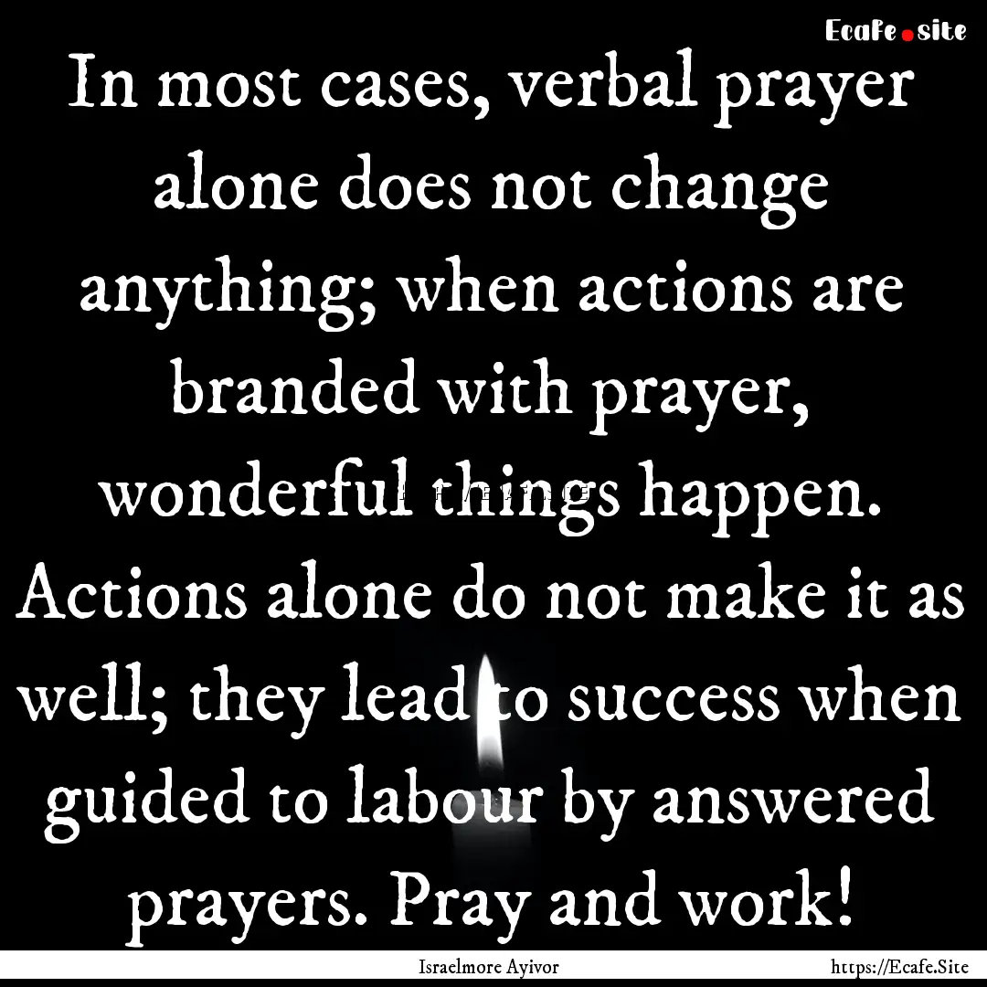 In most cases, verbal prayer alone does not.... : Quote by Israelmore Ayivor