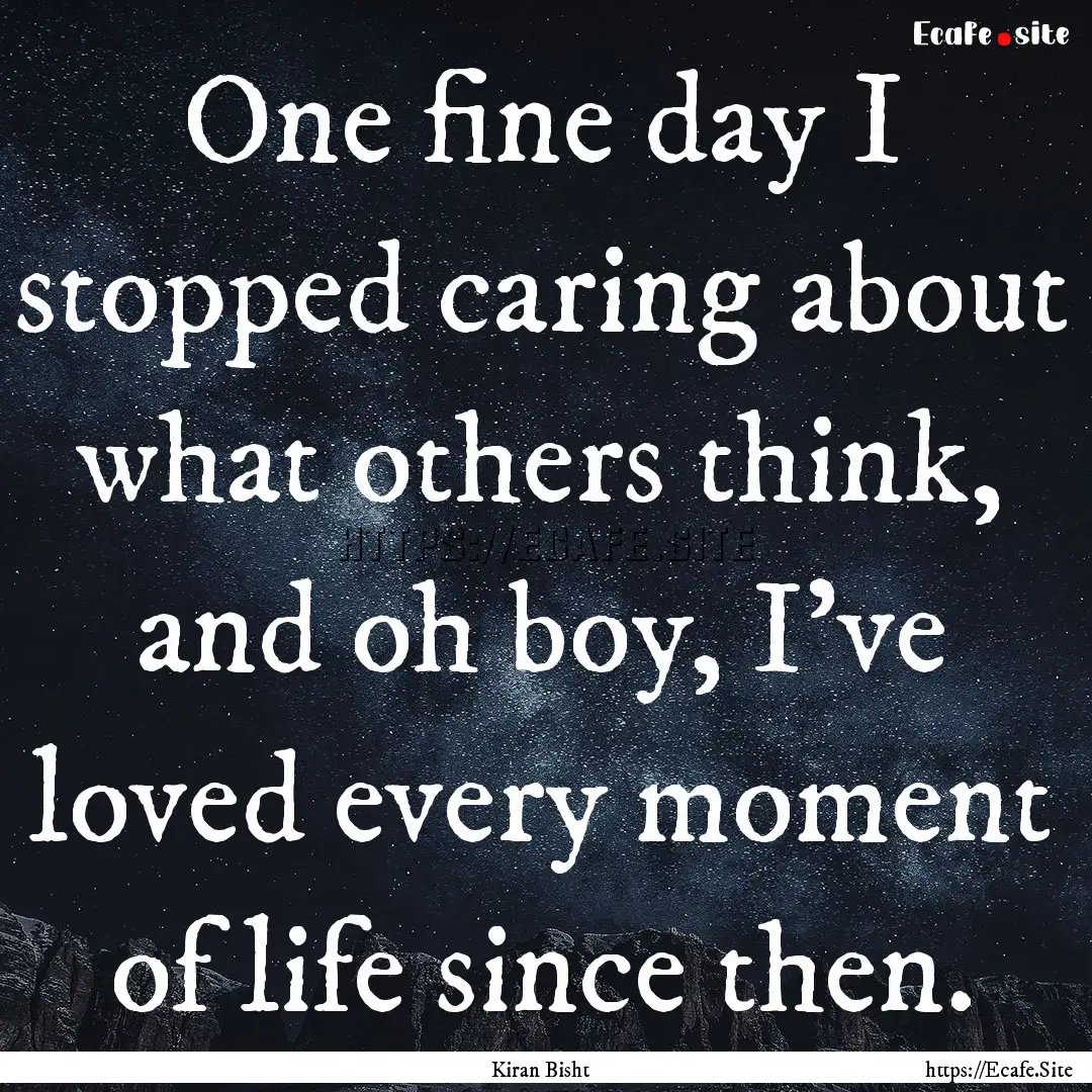 One fine day I stopped caring about what.... : Quote by Kiran Bisht