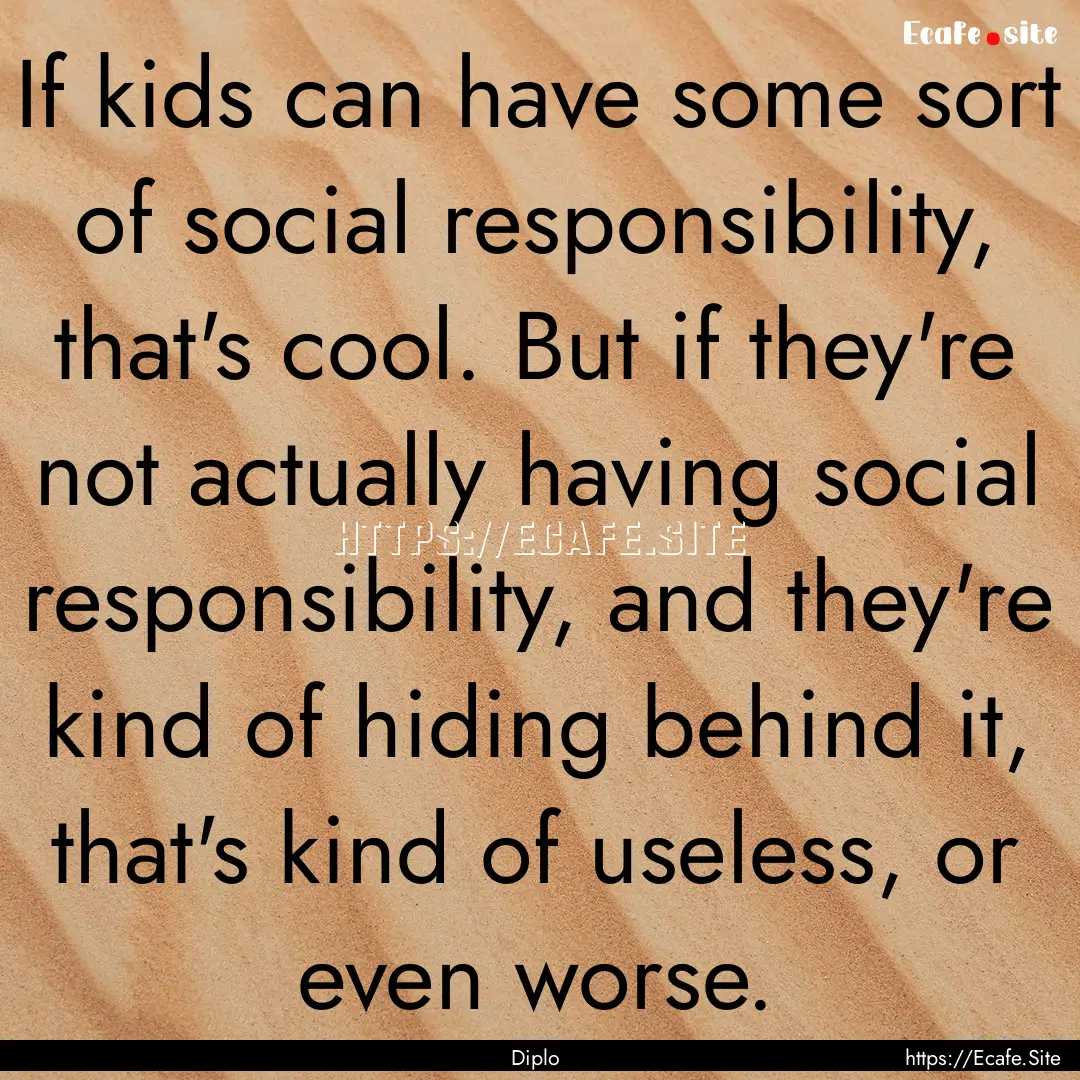 If kids can have some sort of social responsibility,.... : Quote by Diplo