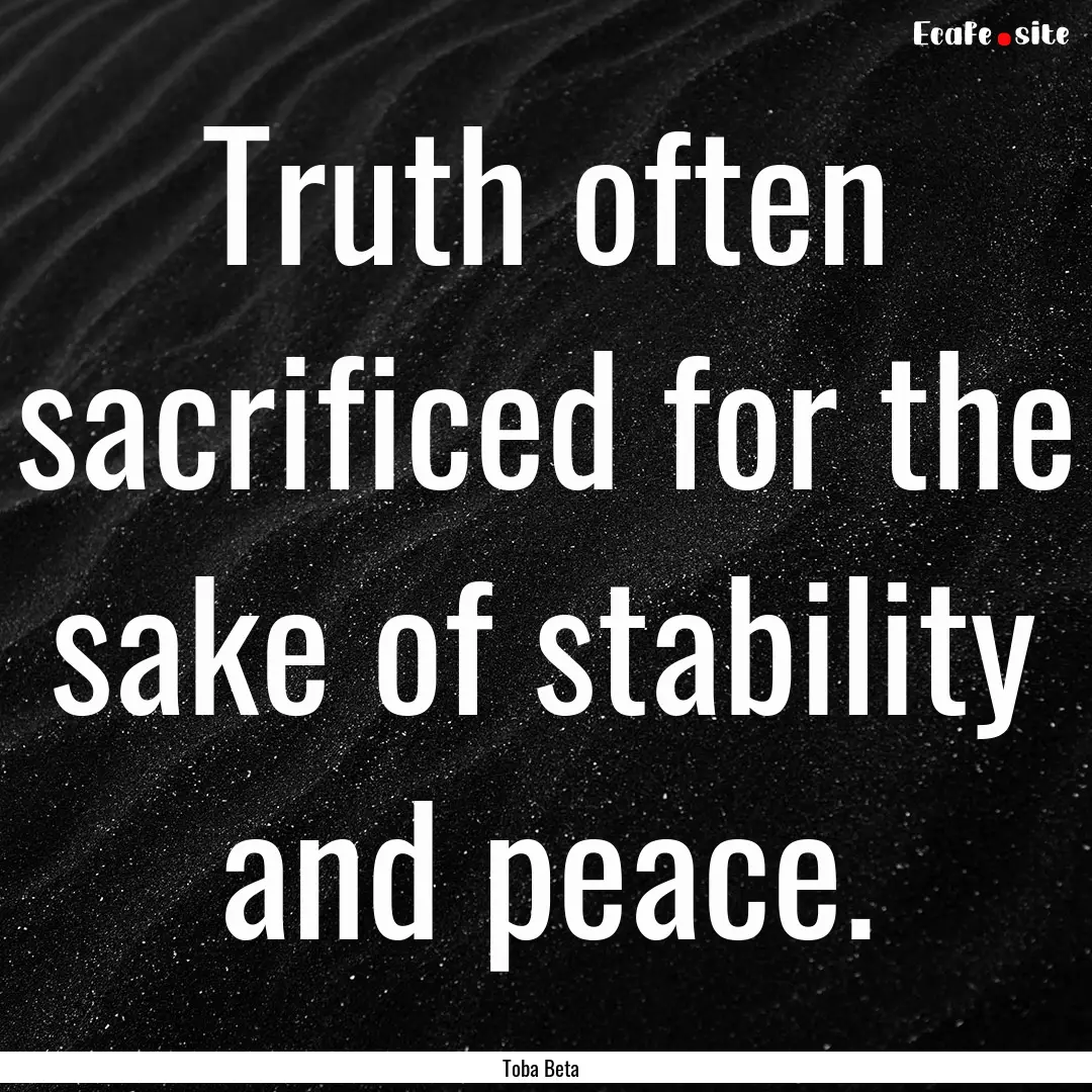 Truth often sacrificed for the sake of stability.... : Quote by Toba Beta