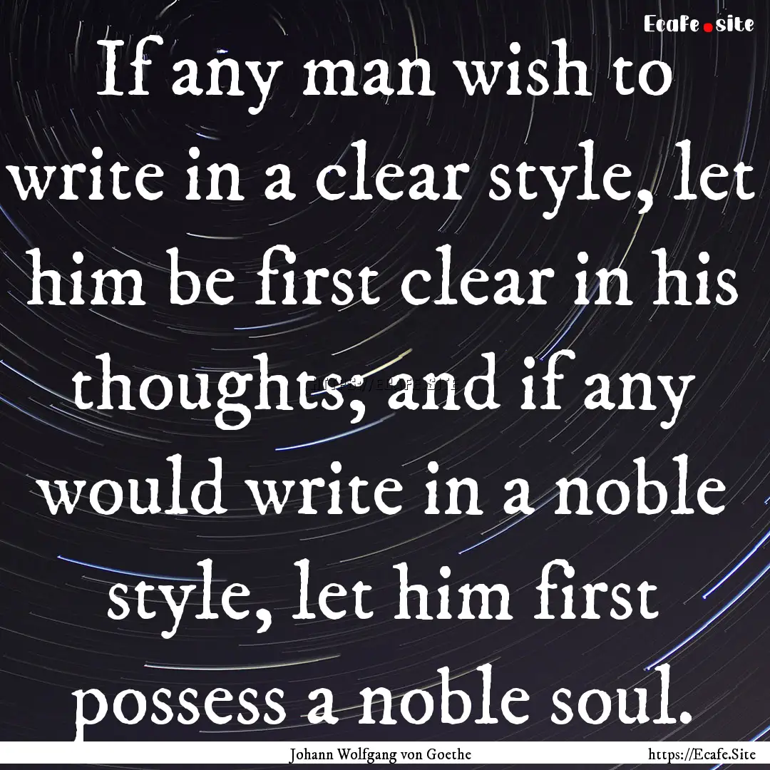 If any man wish to write in a clear style,.... : Quote by Johann Wolfgang von Goethe