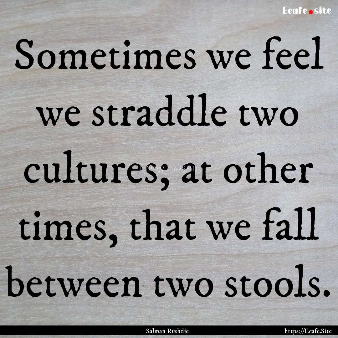 Sometimes we feel we straddle two cultures;.... : Quote by Salman Rushdie