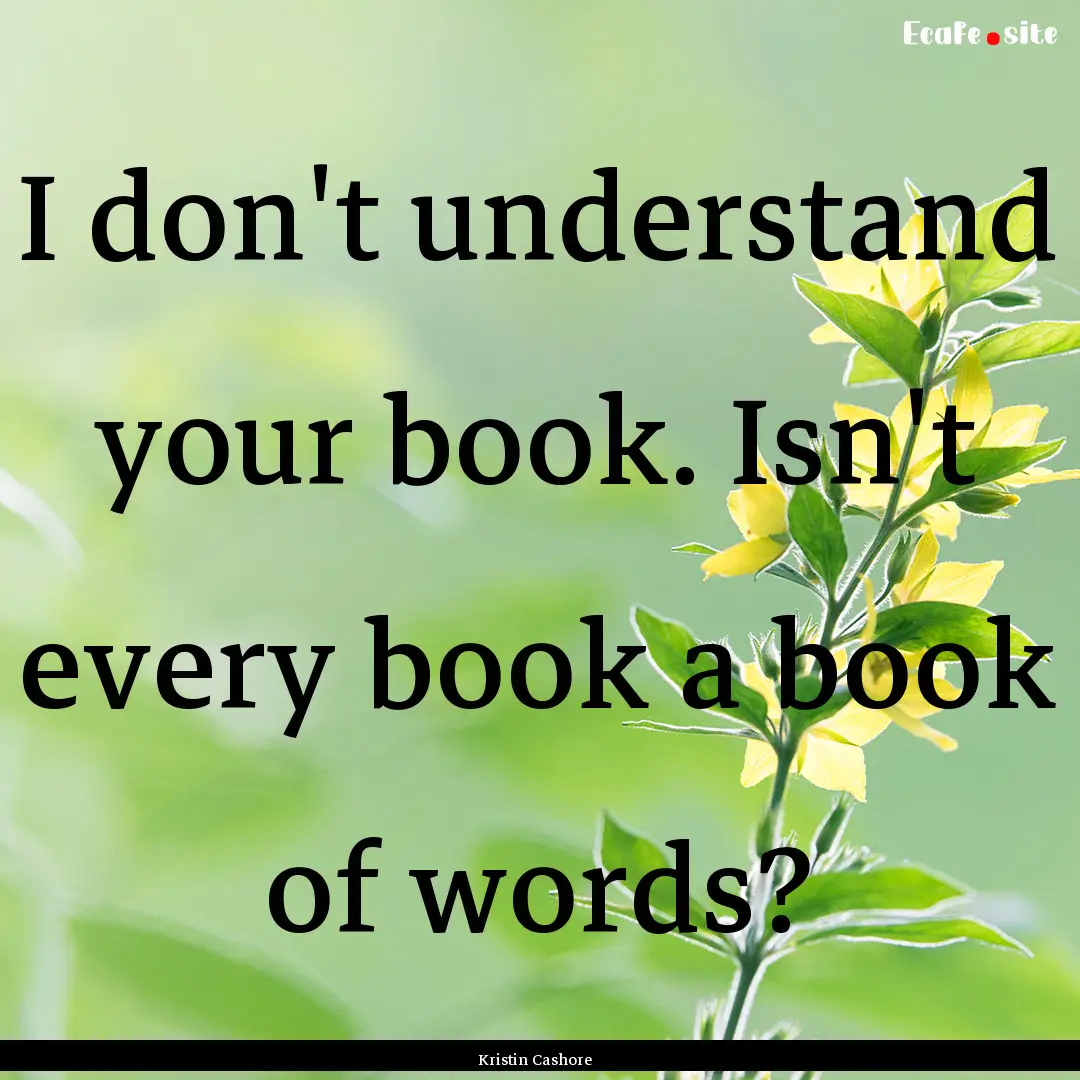 I don't understand your book. Isn't every.... : Quote by Kristin Cashore