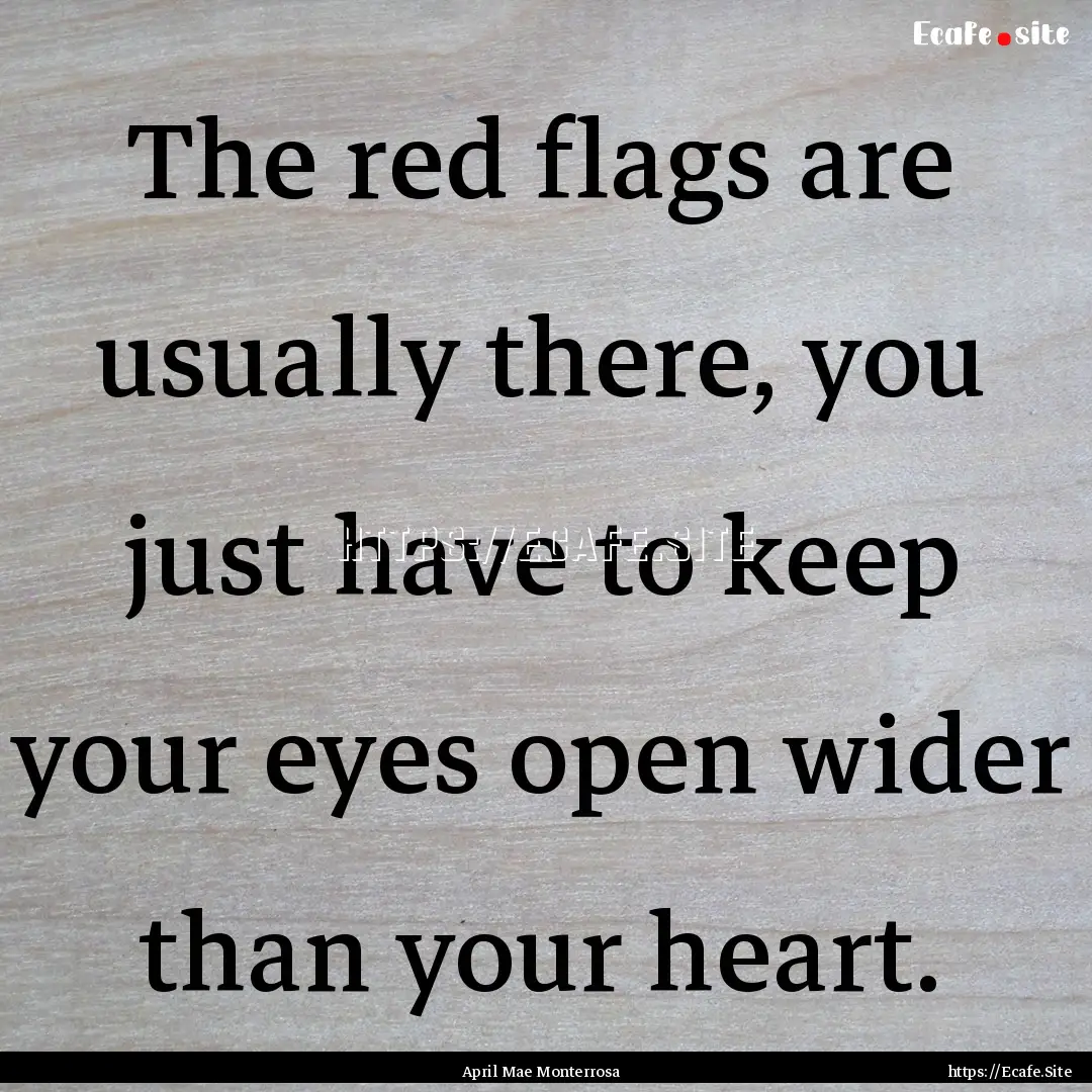 The red flags are usually there, you just.... : Quote by April Mae Monterrosa