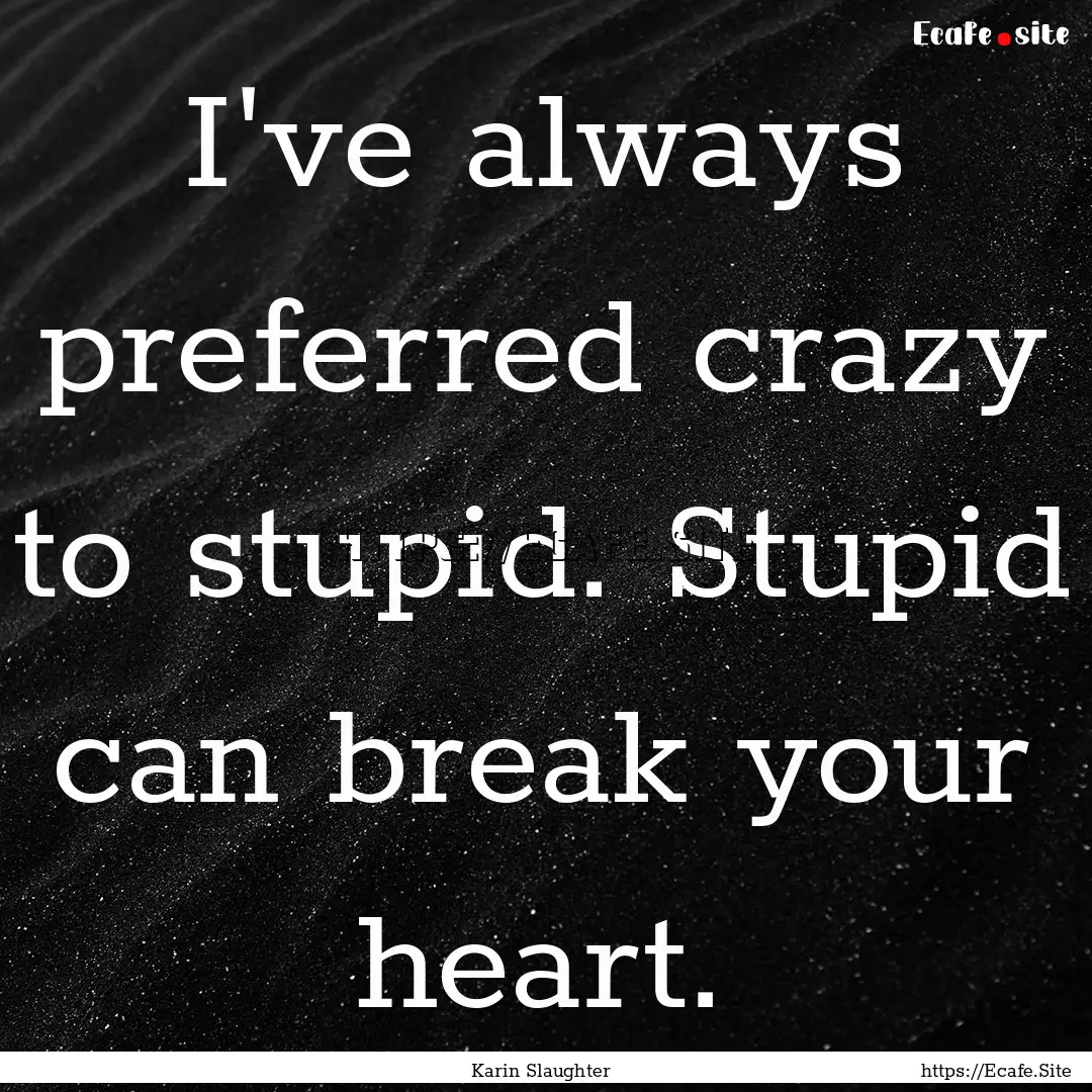 I've always preferred crazy to stupid. Stupid.... : Quote by Karin Slaughter