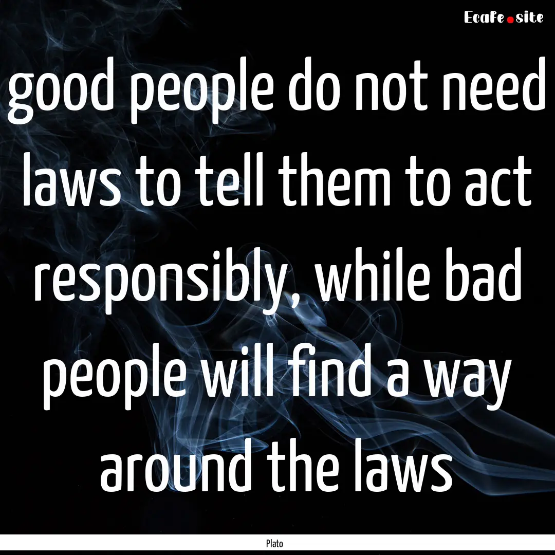 good people do not need laws to tell them.... : Quote by Plato