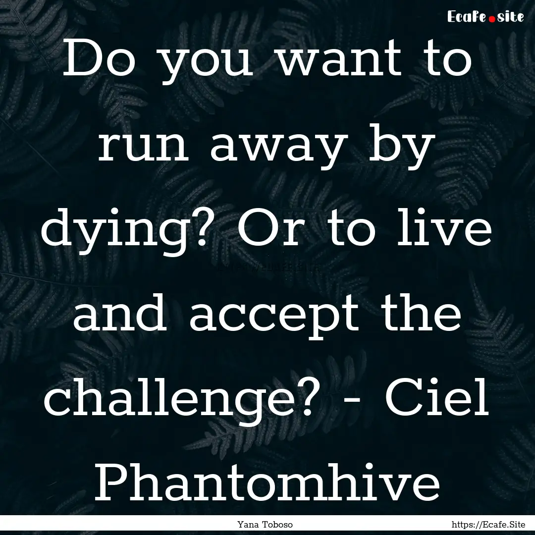 Do you want to run away by dying? Or to live.... : Quote by Yana Toboso