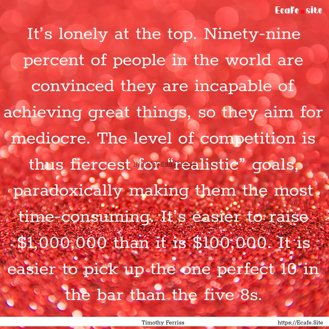 It’s lonely at the top. Ninety-nine percent.... : Quote by Timothy Ferriss