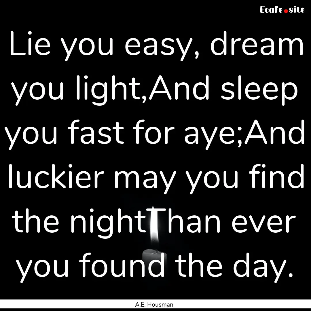 Lie you easy, dream you light,And sleep you.... : Quote by A.E. Housman