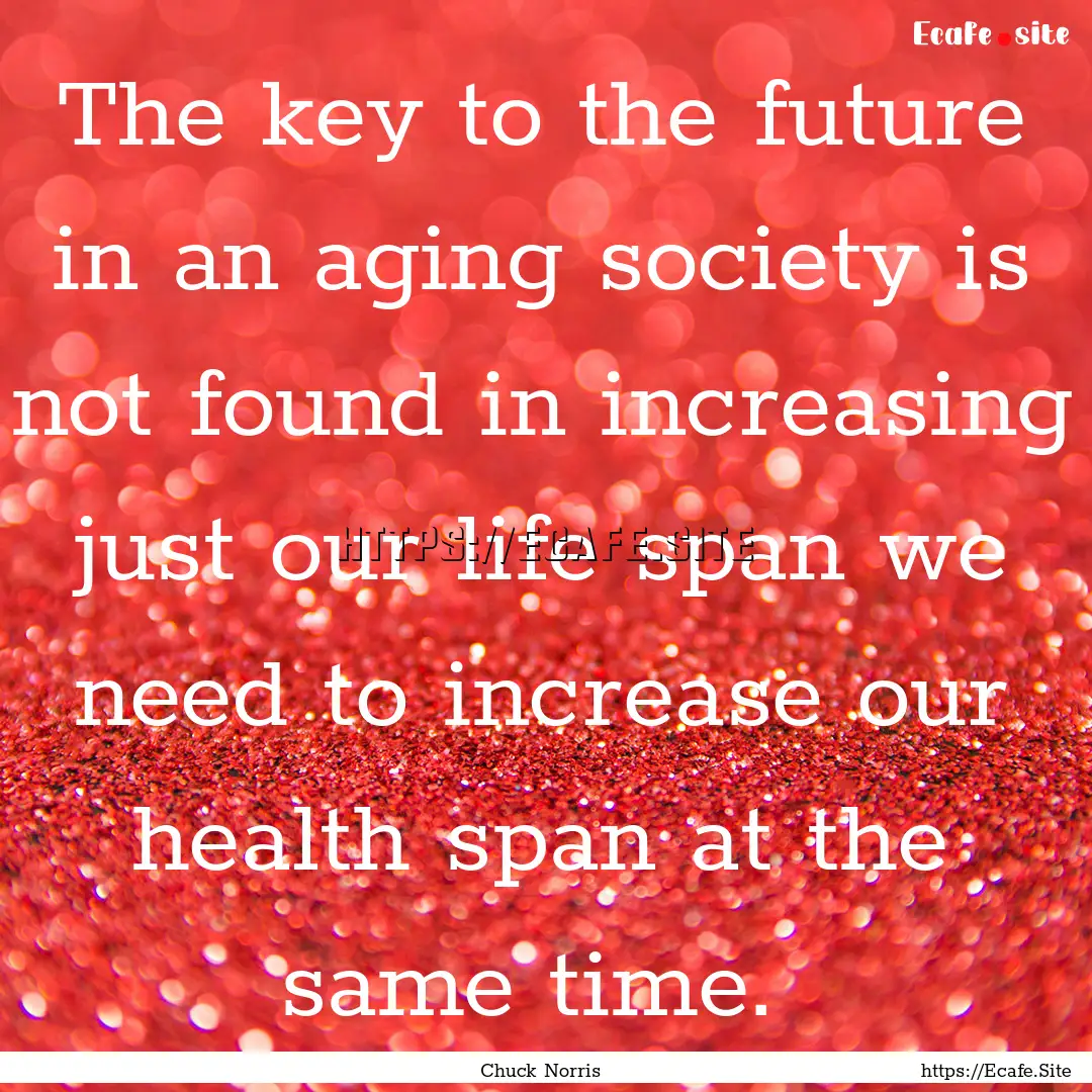 The key to the future in an aging society.... : Quote by Chuck Norris