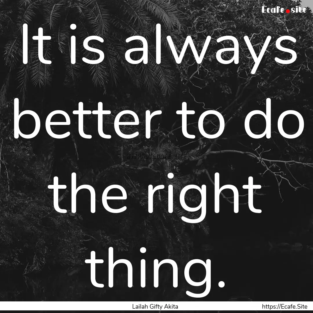 It is always better to do the right thing..... : Quote by Lailah Gifty Akita