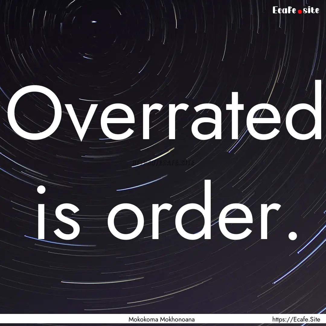 Overrated is order. : Quote by Mokokoma Mokhonoana