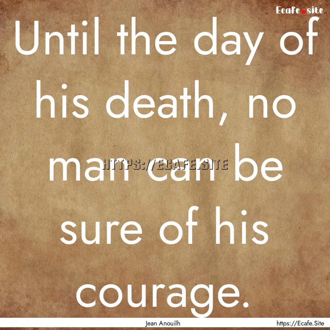 Until the day of his death, no man can be.... : Quote by Jean Anouilh