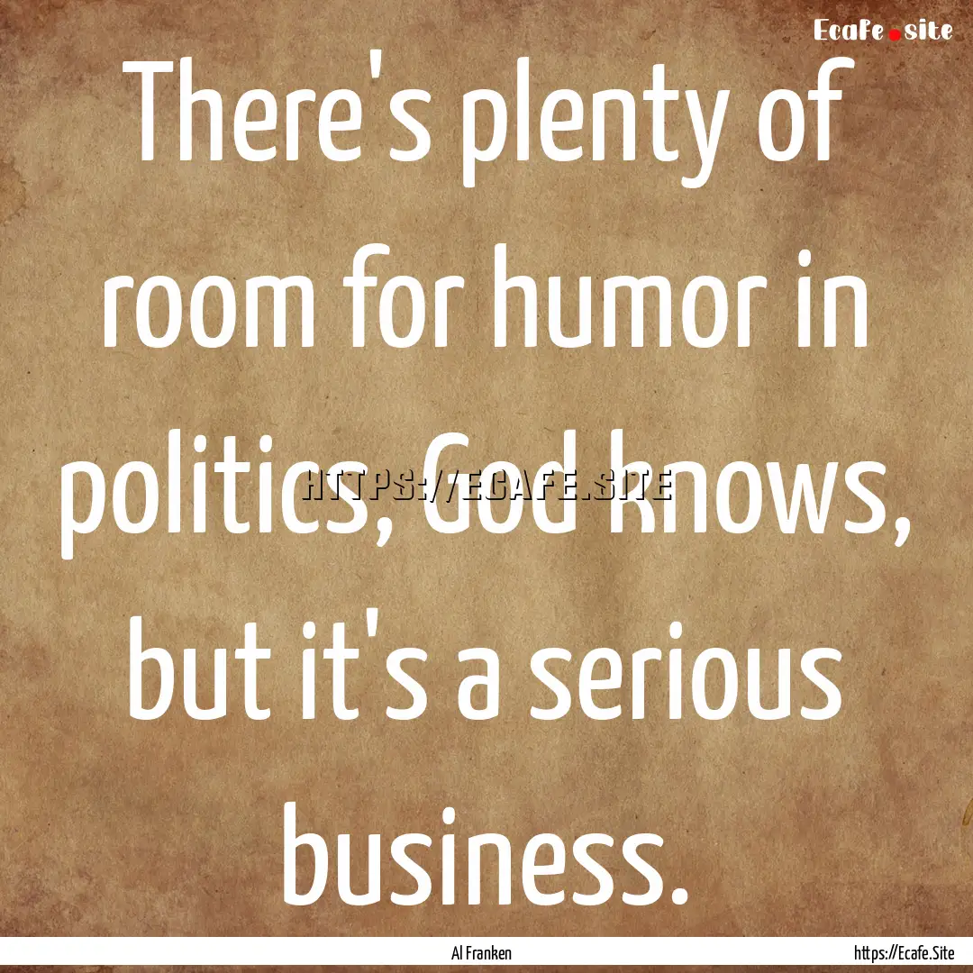 There's plenty of room for humor in politics,.... : Quote by Al Franken