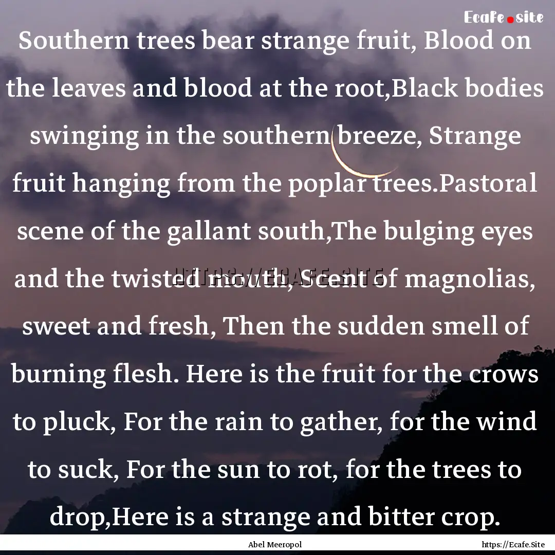 Southern trees bear strange fruit, Blood.... : Quote by Abel Meeropol