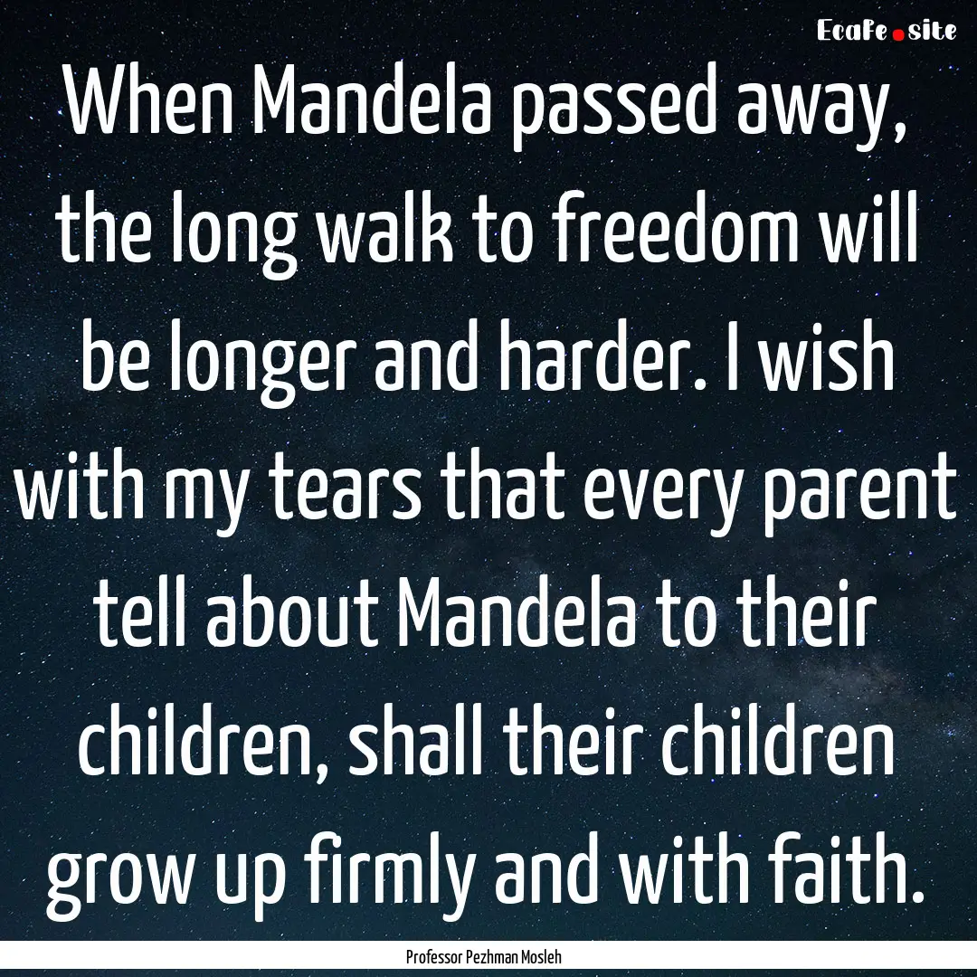 When Mandela passed away, the long walk to.... : Quote by Professor Pezhman Mosleh