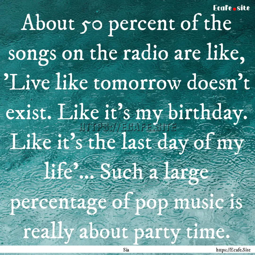 About 50 percent of the songs on the radio.... : Quote by Sia