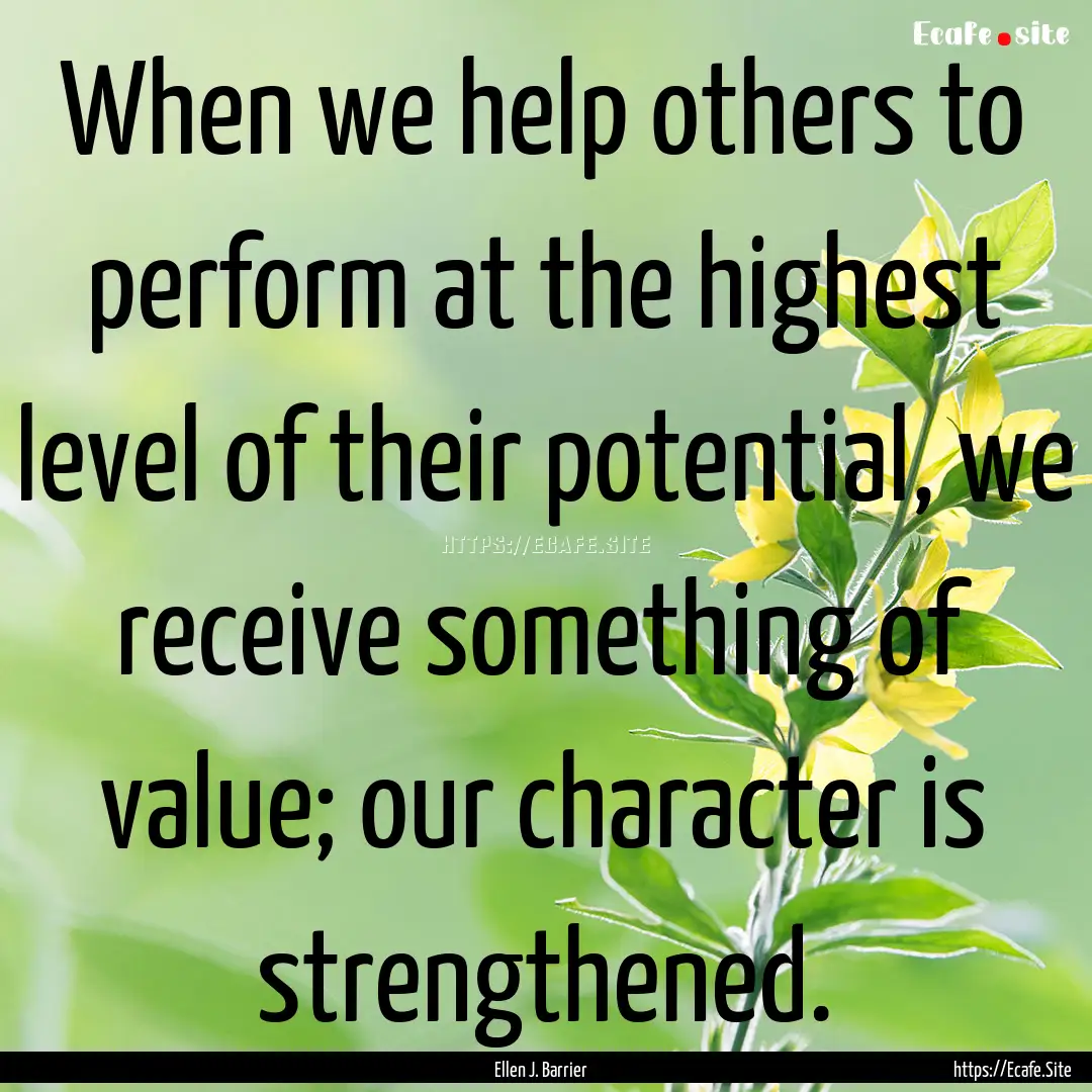 When we help others to perform at the highest.... : Quote by Ellen J. Barrier