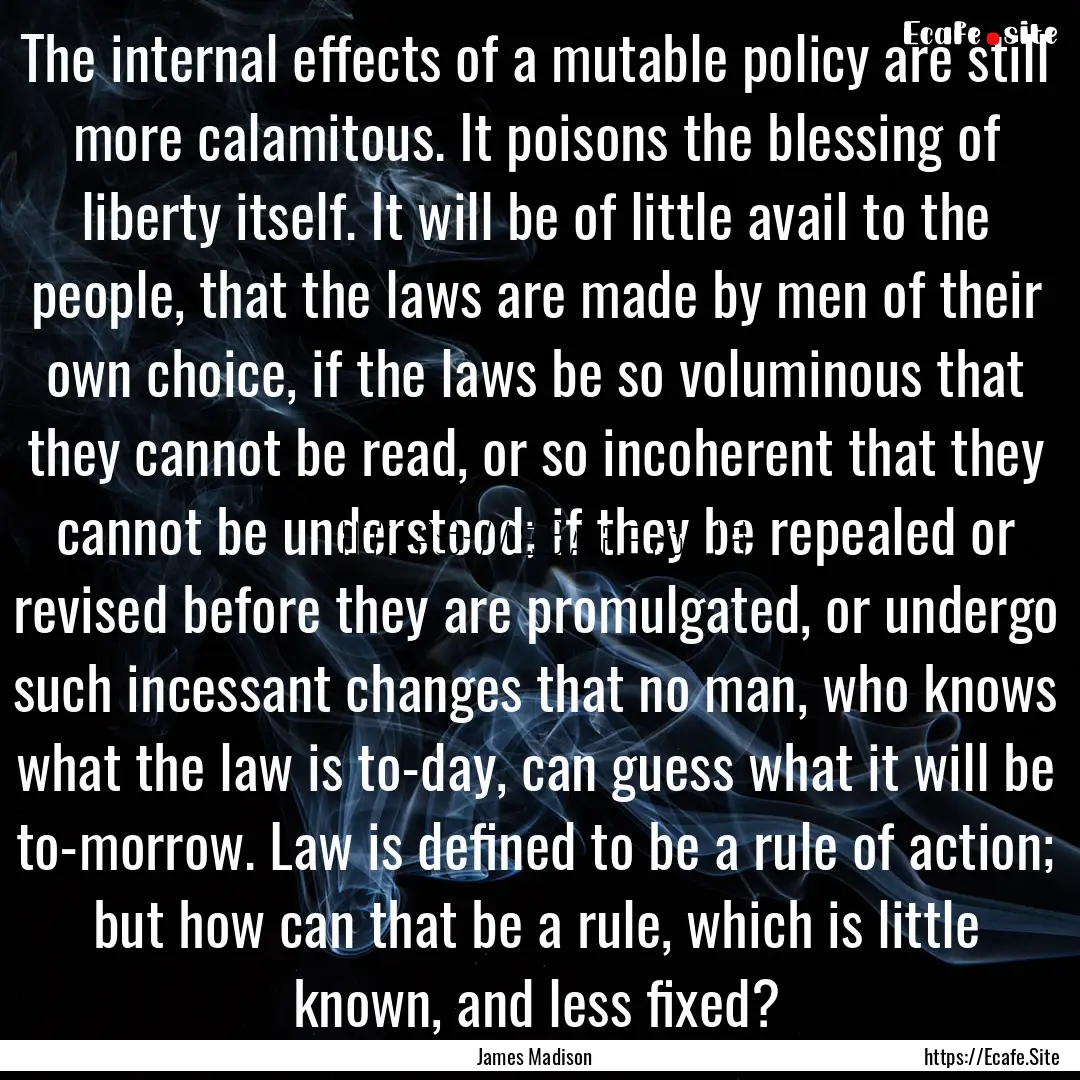 The internal effects of a mutable policy.... : Quote by James Madison