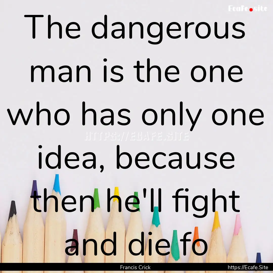 The dangerous man is the one who has only.... : Quote by Francis Crick