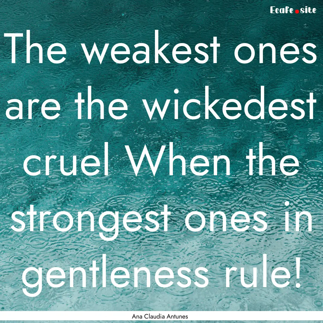 The weakest ones are the wickedest cruel.... : Quote by Ana Claudia Antunes