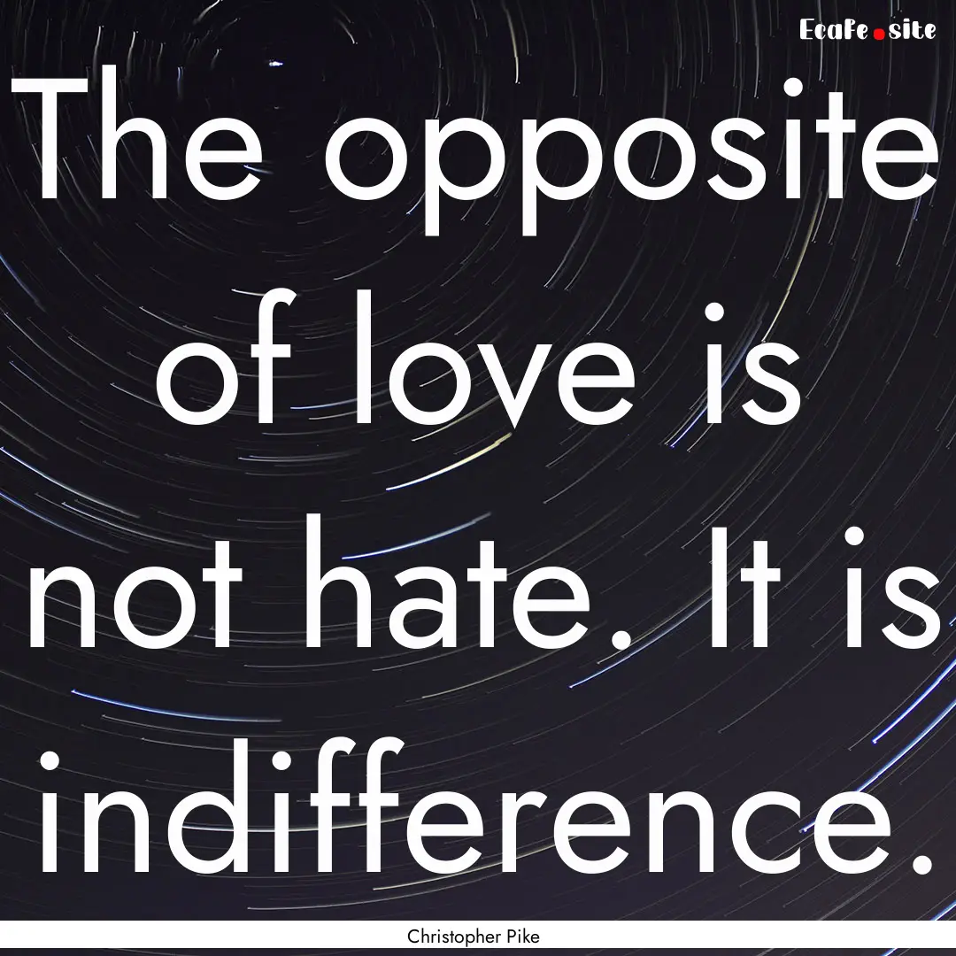 The opposite of love is not hate. It is indifference..... : Quote by Christopher Pike