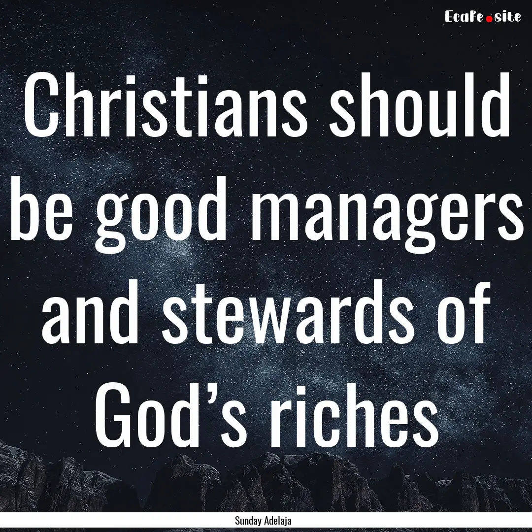 Christians should be good managers and stewards.... : Quote by Sunday Adelaja