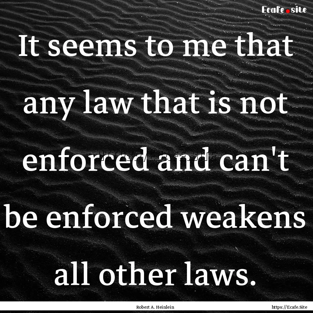 It seems to me that any law that is not enforced.... : Quote by Robert A. Heinlein