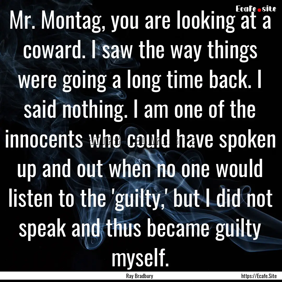 Mr. Montag, you are looking at a coward..... : Quote by Ray Bradbury