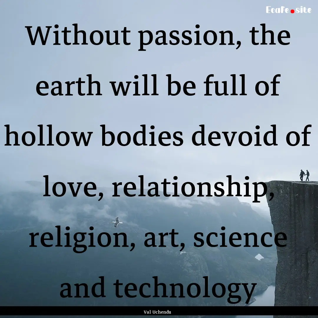 Without passion, the earth will be full of.... : Quote by Val Uchendu