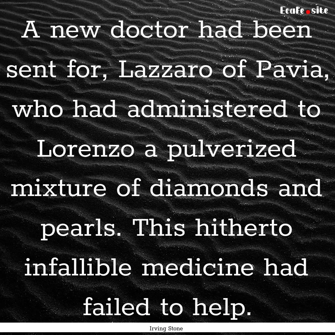 A new doctor had been sent for, Lazzaro of.... : Quote by Irving Stone