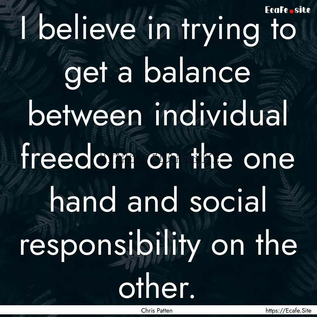 I believe in trying to get a balance between.... : Quote by Chris Patten