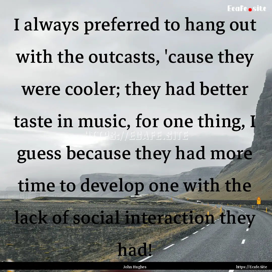 I always preferred to hang out with the outcasts,.... : Quote by John Hughes