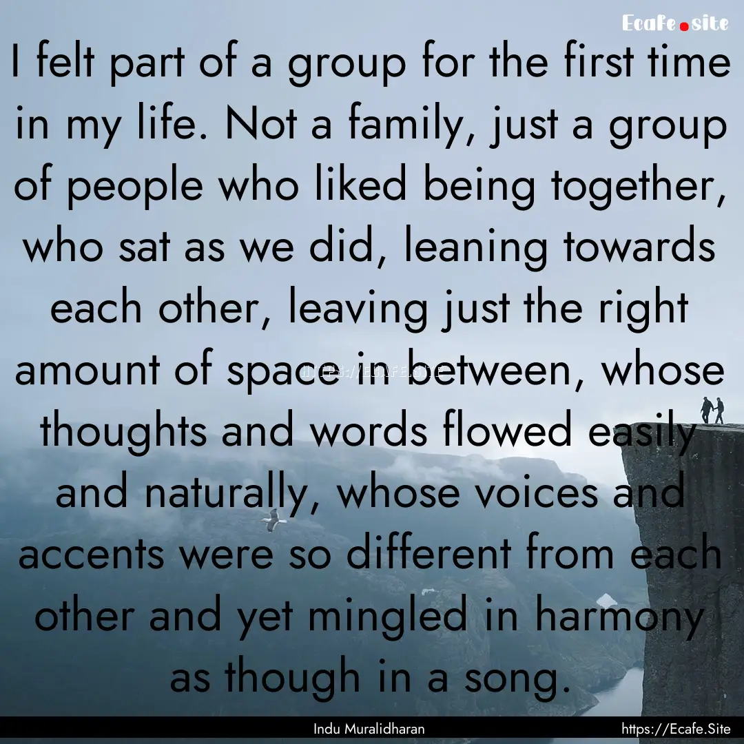 I felt part of a group for the first time.... : Quote by Indu Muralidharan