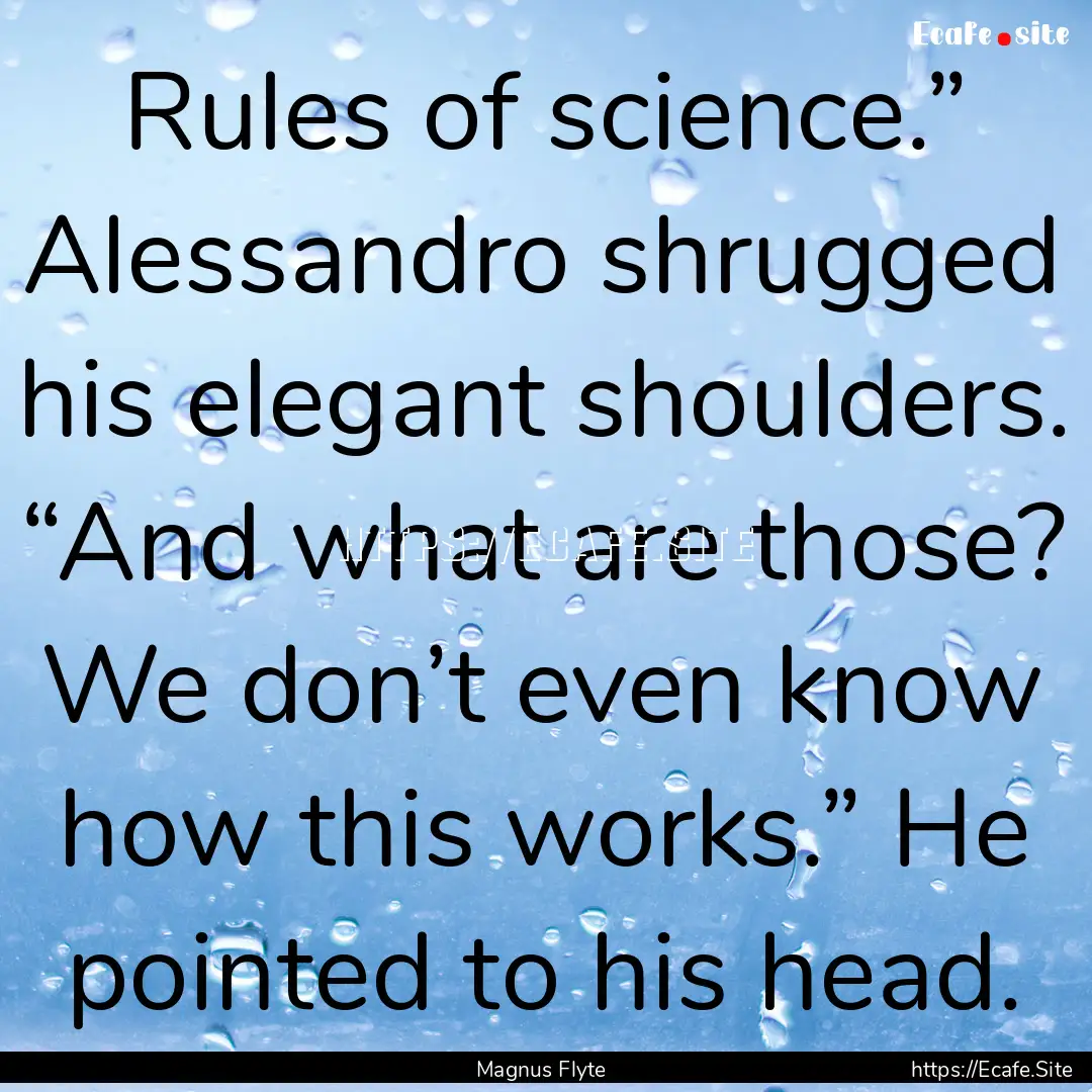 Rules of science.” Alessandro shrugged.... : Quote by Magnus Flyte