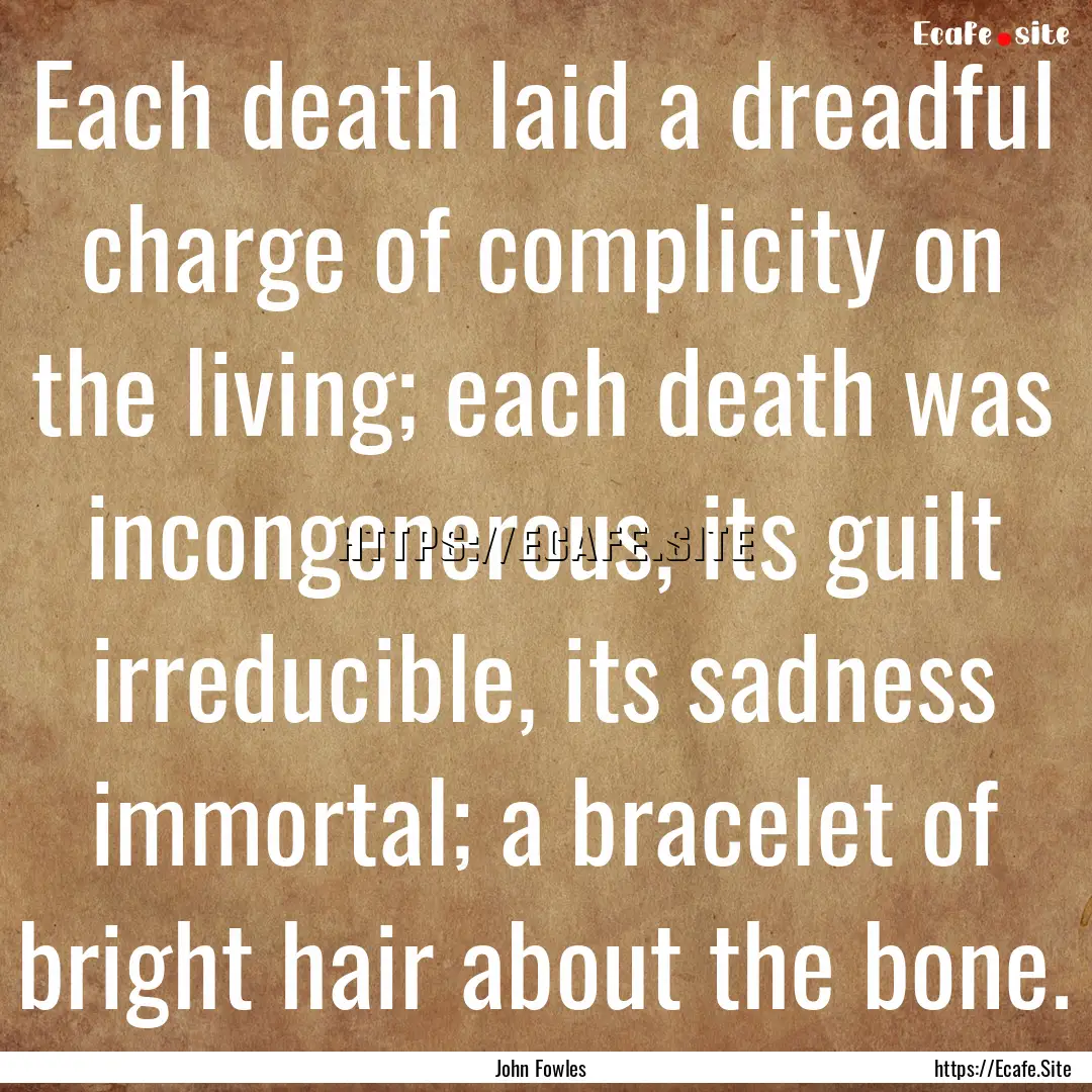 Each death laid a dreadful charge of complicity.... : Quote by John Fowles