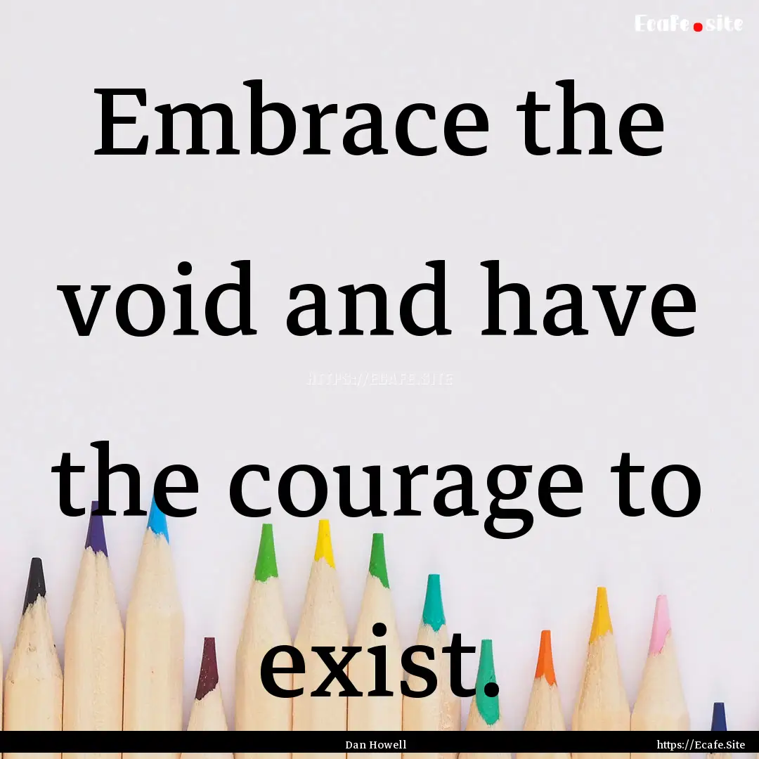 Embrace the void and have the courage to.... : Quote by Dan Howell