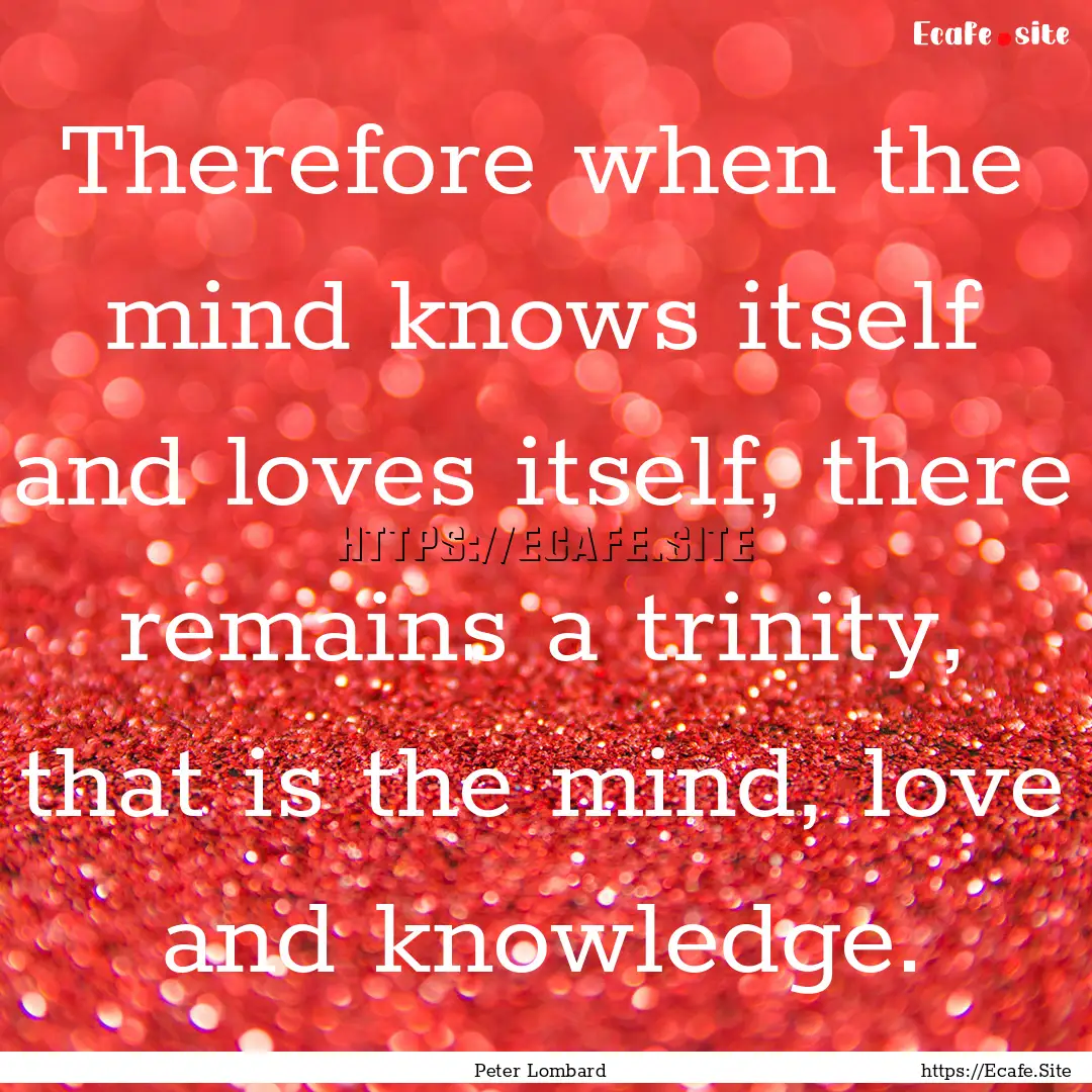 Therefore when the mind knows itself and.... : Quote by Peter Lombard