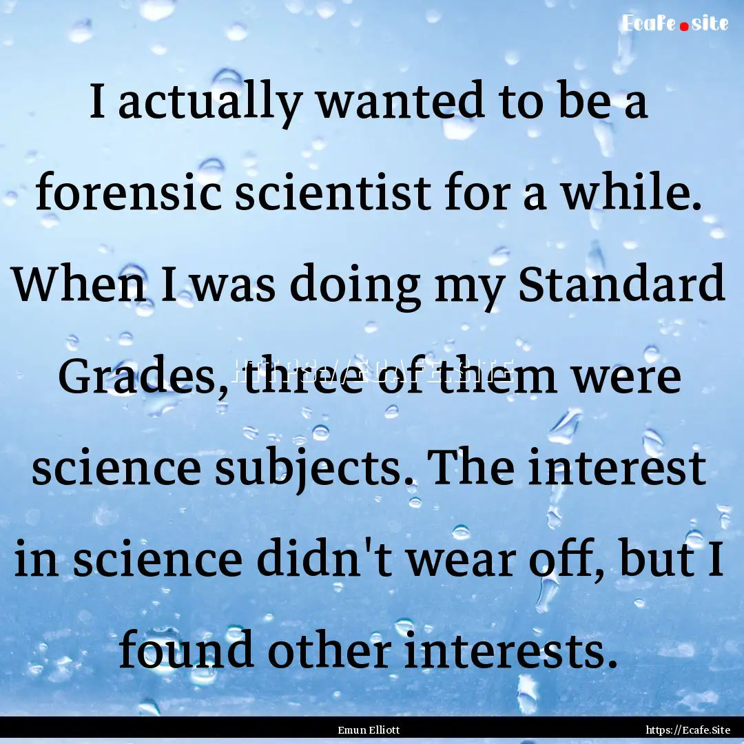 I actually wanted to be a forensic scientist.... : Quote by Emun Elliott