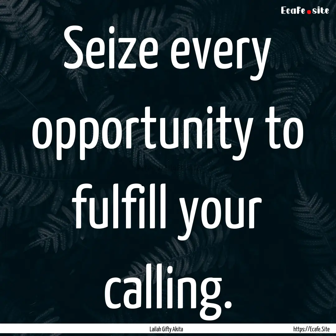 Seize every opportunity to fulfill your calling..... : Quote by Lailah Gifty Akita