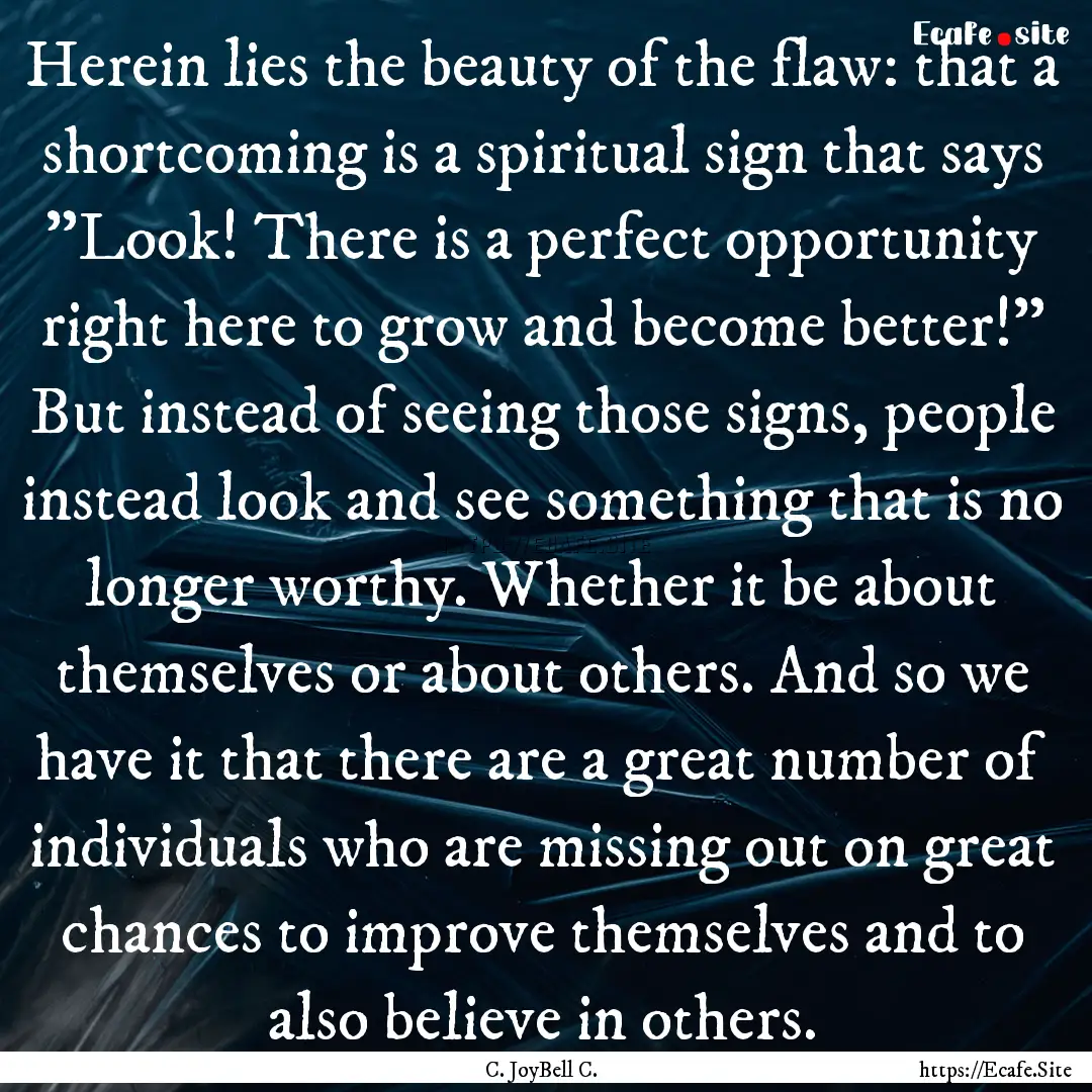 Herein lies the beauty of the flaw: that.... : Quote by C. JoyBell C.