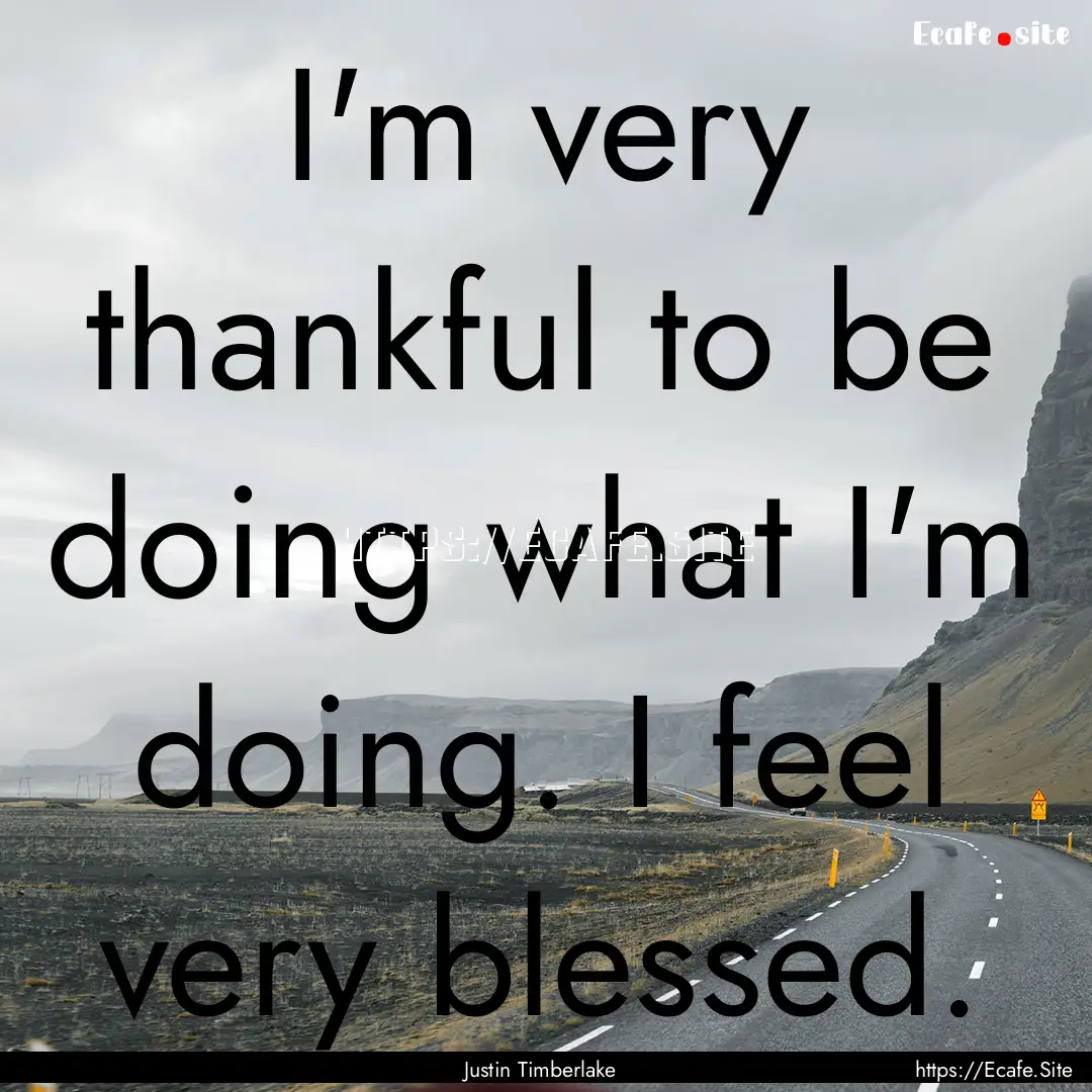 I'm very thankful to be doing what I'm doing..... : Quote by Justin Timberlake