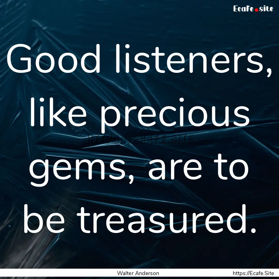 Good listeners, like precious gems, are to.... : Quote by Walter Anderson