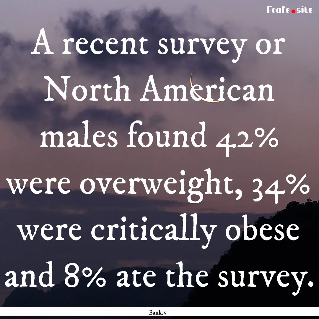 A recent survey or North American males found.... : Quote by Banksy